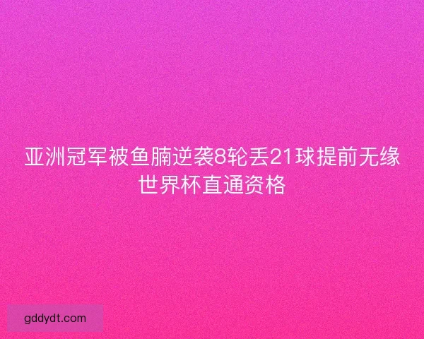 亚洲冠军被鱼腩逆袭8轮丢21球提前无缘世界杯直通资格