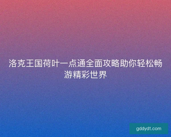 洛克王国荷叶一点通全面攻略助你轻松畅游精彩世界
