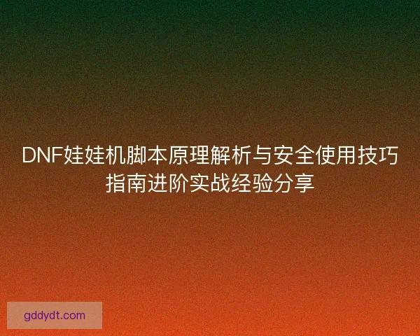 DNF娃娃机脚本原理解析与安全使用技巧指南进阶实战经验分享
